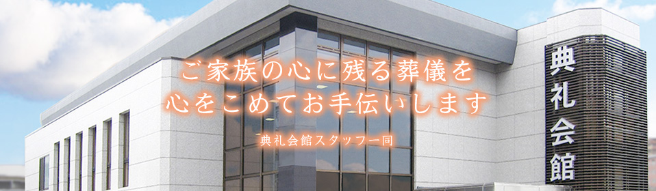 ご家族の心に残る葬儀を心をこめてお手伝いします。典礼会館スタッフ一同