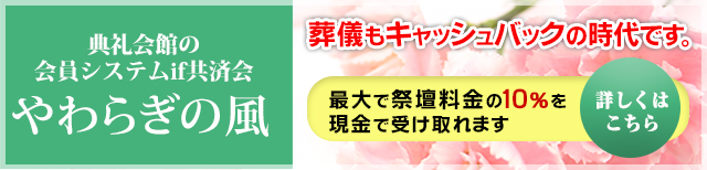 典礼会館の会員システムif共済会やわらぎの風　葬儀もキャッシュバックの時代です。最大で祭壇料金の10％を現金で受け取れます。詳しくはこちら